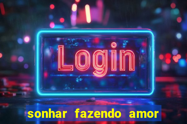 sonhar fazendo amor com outra pessoa jogo do bicho
